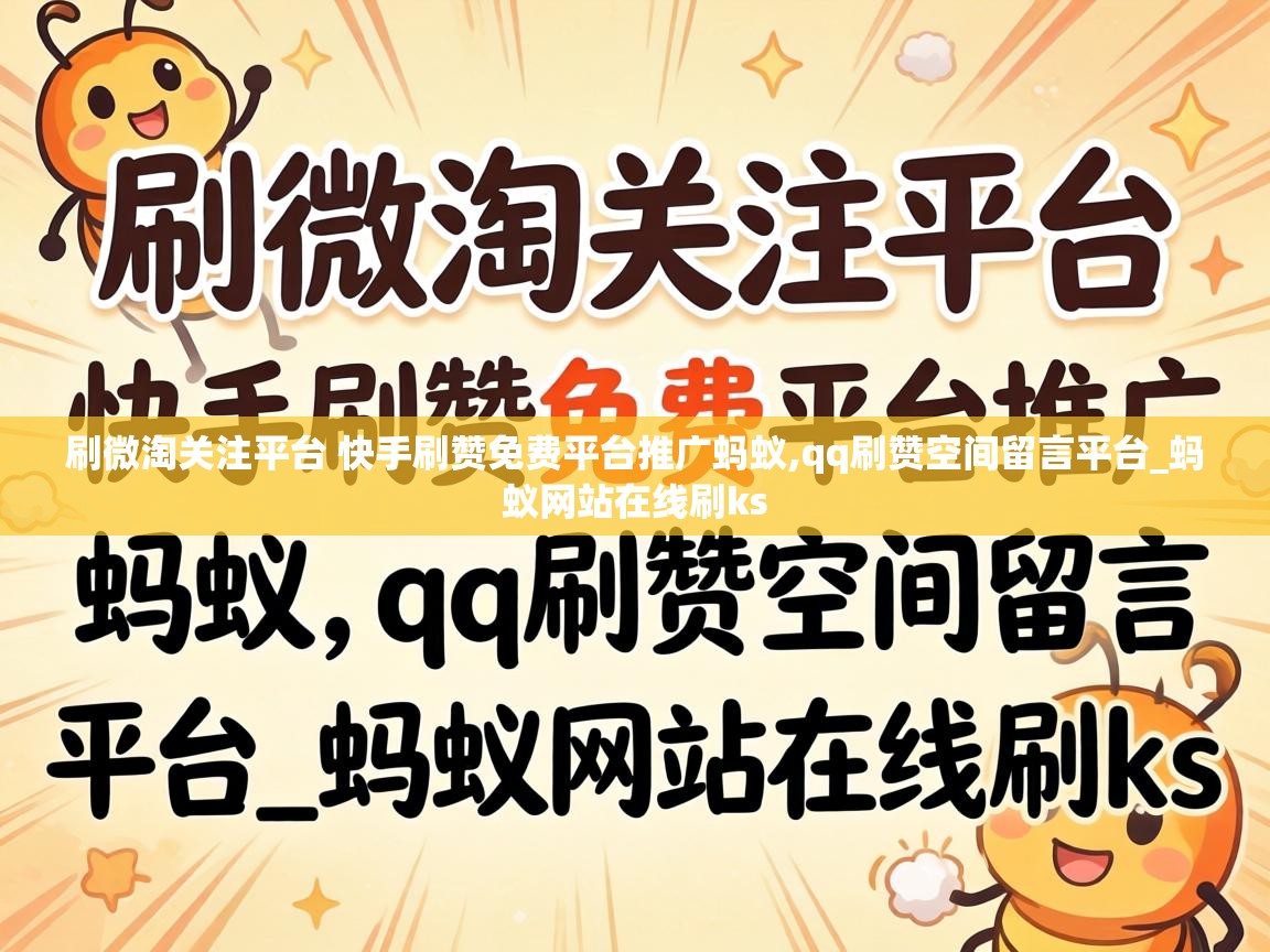 刷微淘关注平台 快手刷赞免费平台推广蚂蚁