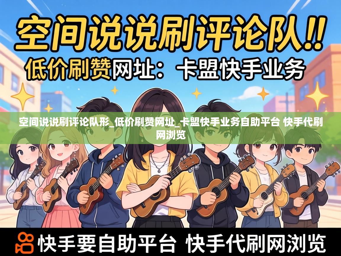 空间说说刷评论队形_低价刷赞网址_卡盟快手业务自助平台 快手代刷网浏览 卡盟快手业务自助平台 快手代刷网浏览