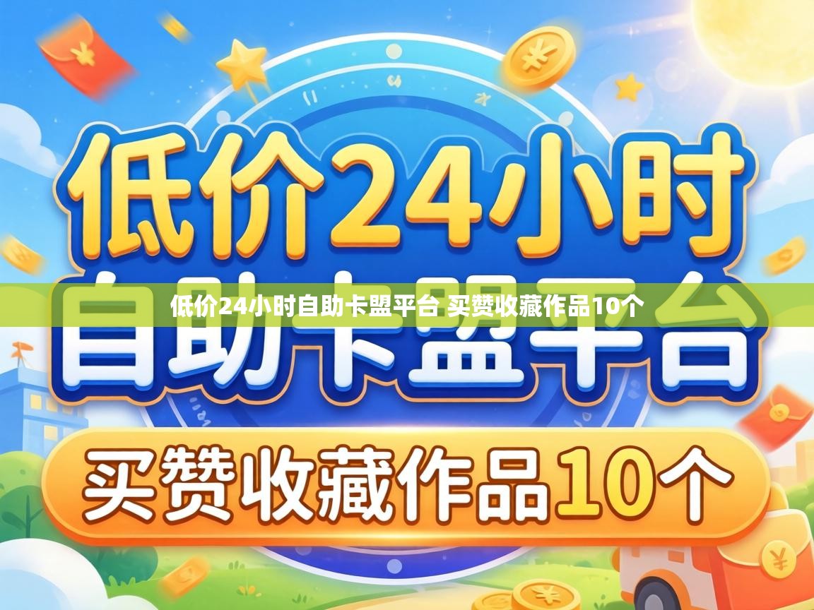 低价24小时自助卡盟平台 买赞收藏作品10个