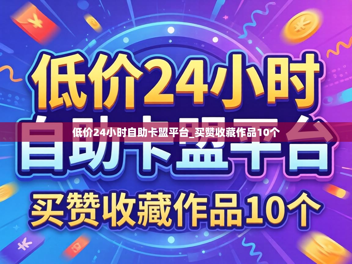 低价24小时自助卡盟平台_买赞收藏作品10个 低价24小时自助卡盟平台