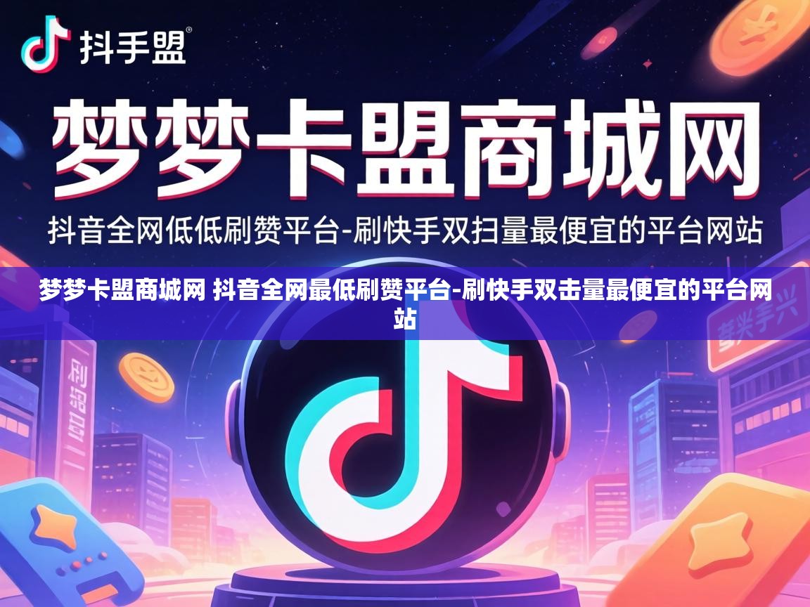 梦梦卡盟商城网 抖音全网最低刷赞平台