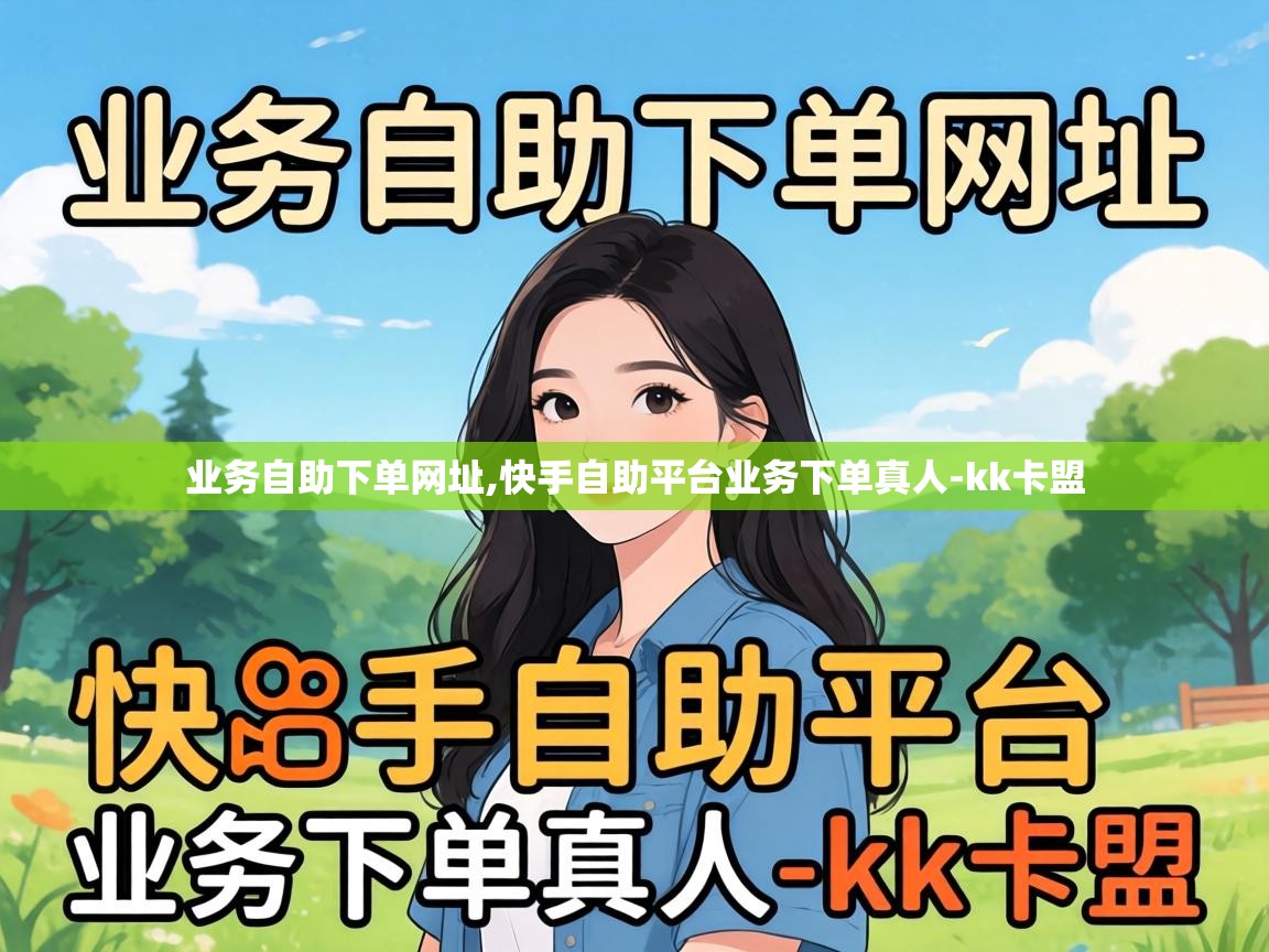 业务自助下单网址,快手自助平台业务下单真人-kk卡盟 快手自助平台业务下单真人