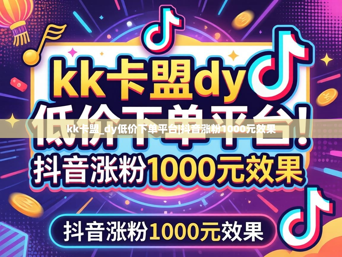 kk卡盟_dy低价下单平台|抖音涨粉1000元效果 抖音涨粉1000元效果