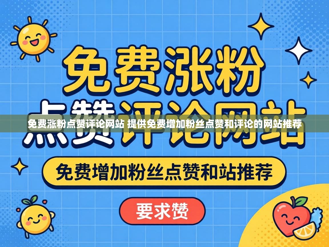 免费涨粉点赞评论网站 提供免费增加粉丝点赞和评论的网站推荐