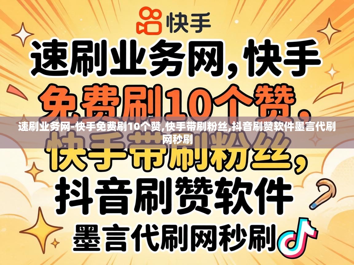 速刷业务网-快手免费刷10个赞,快手带刷粉丝,抖音刷赞软件墨言代刷网秒刷 抖音刷赞软件墨言代刷网秒刷