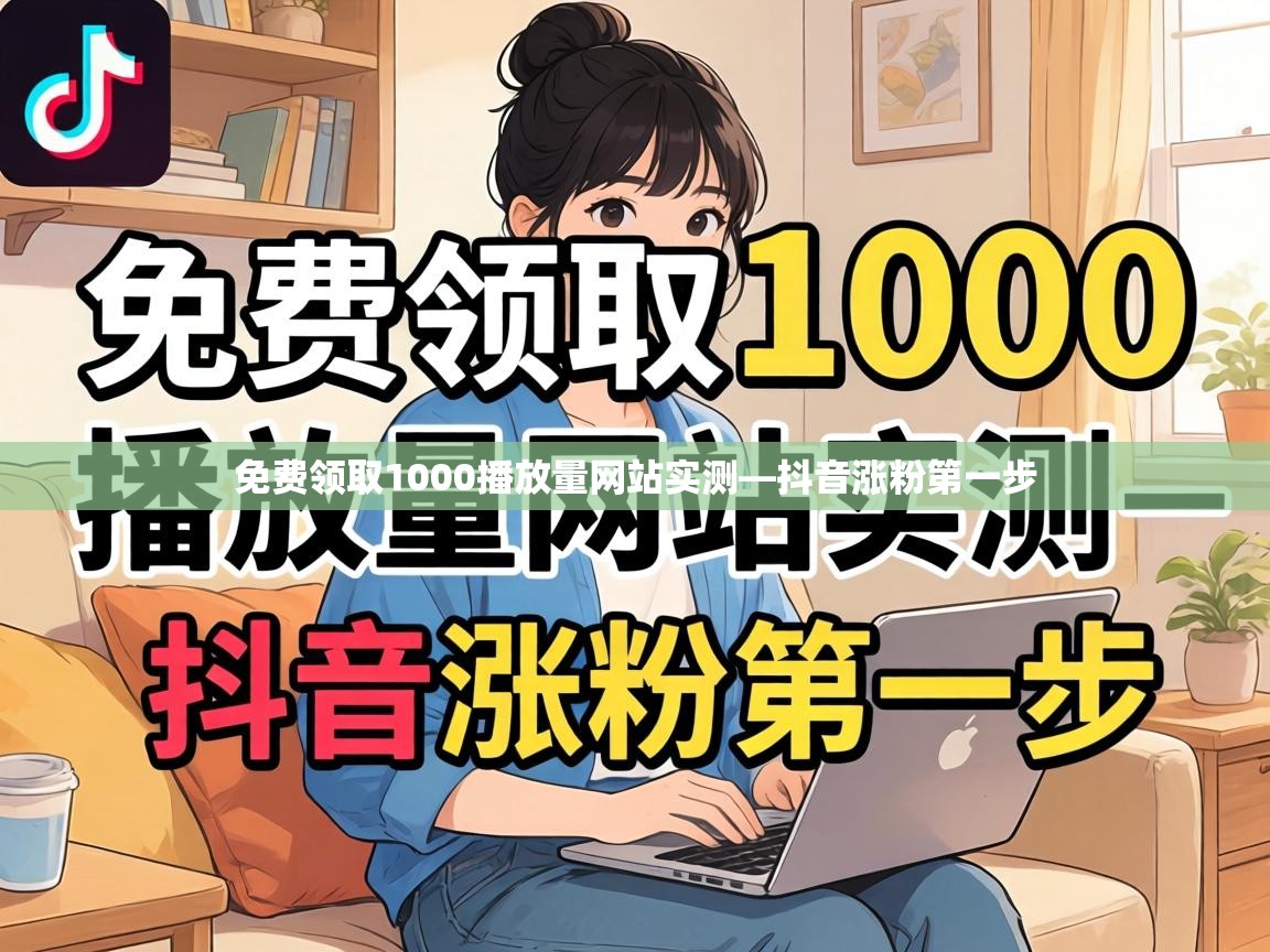 免费领取1000播放量网站实测—抖音涨粉第一步 免费领取1000播放量网站实测