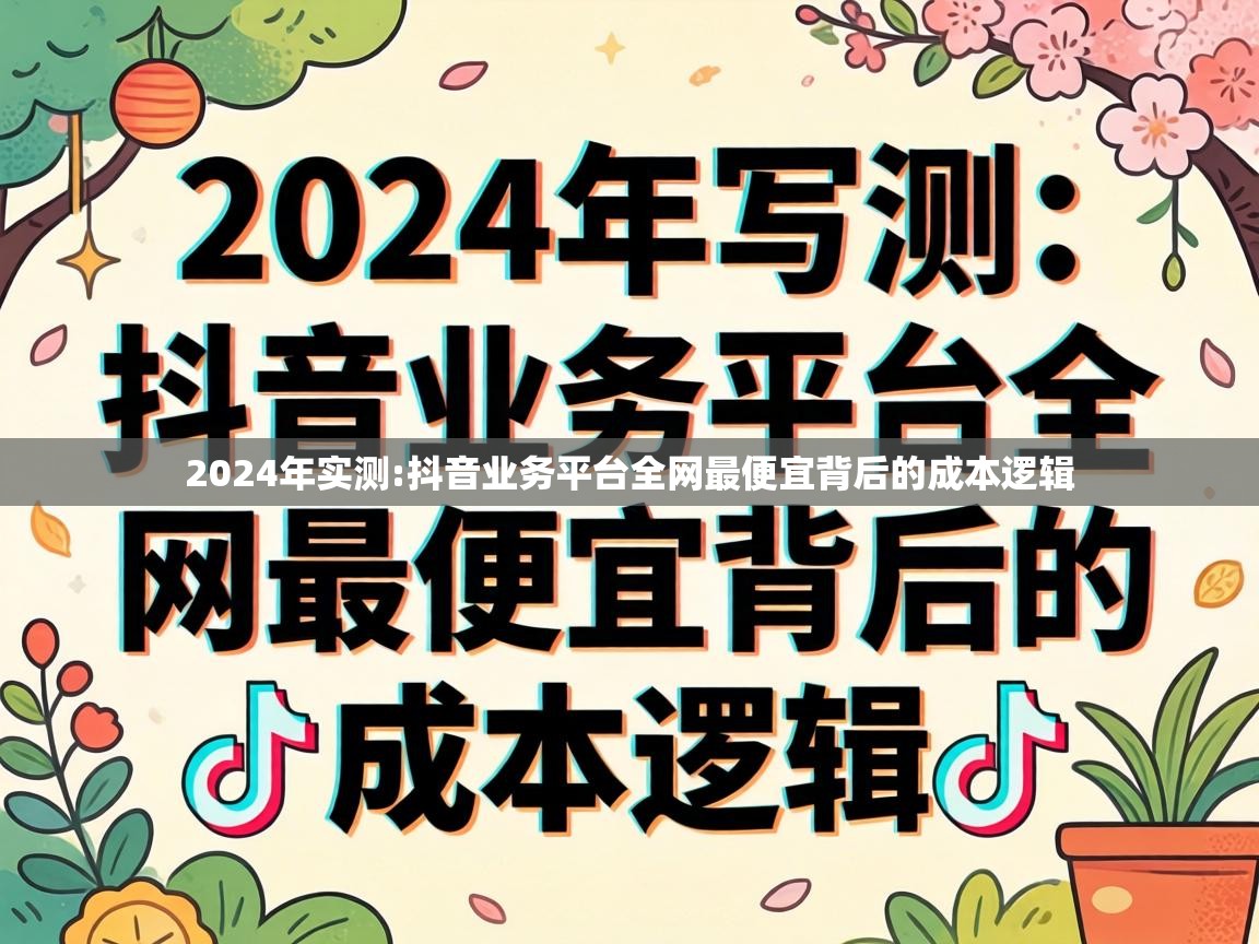抖音业务平台全网最便宜背后的成本逻辑