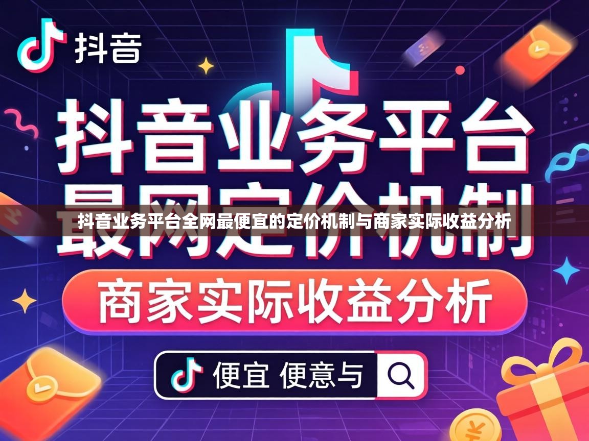 抖音业务平台全网最便宜的定价机制与商家实际收益分析