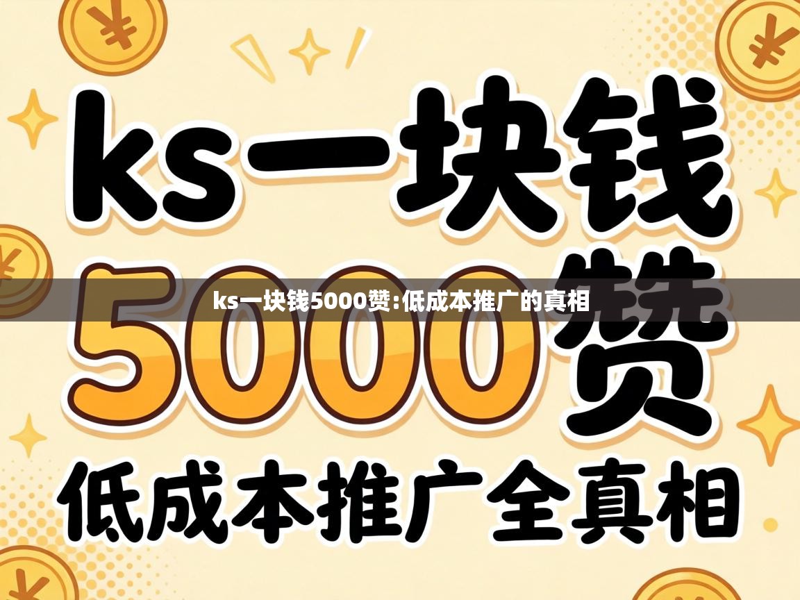 ks一块钱5000赞:低成本推广的真相 ks一块钱5000赞