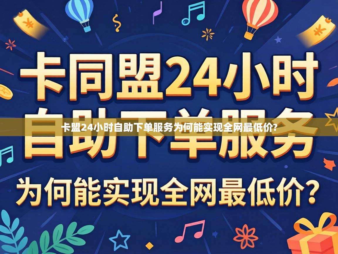 卡盟24小时自助下单服务为何能实现全网最低价