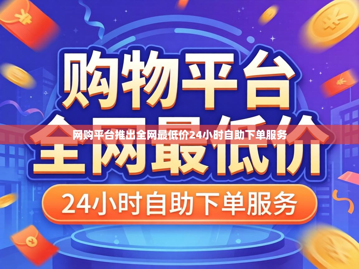 网购平台推出全网最低价24小时自助下单服务 网购平台推出全网最低价24小时自助下单服务
