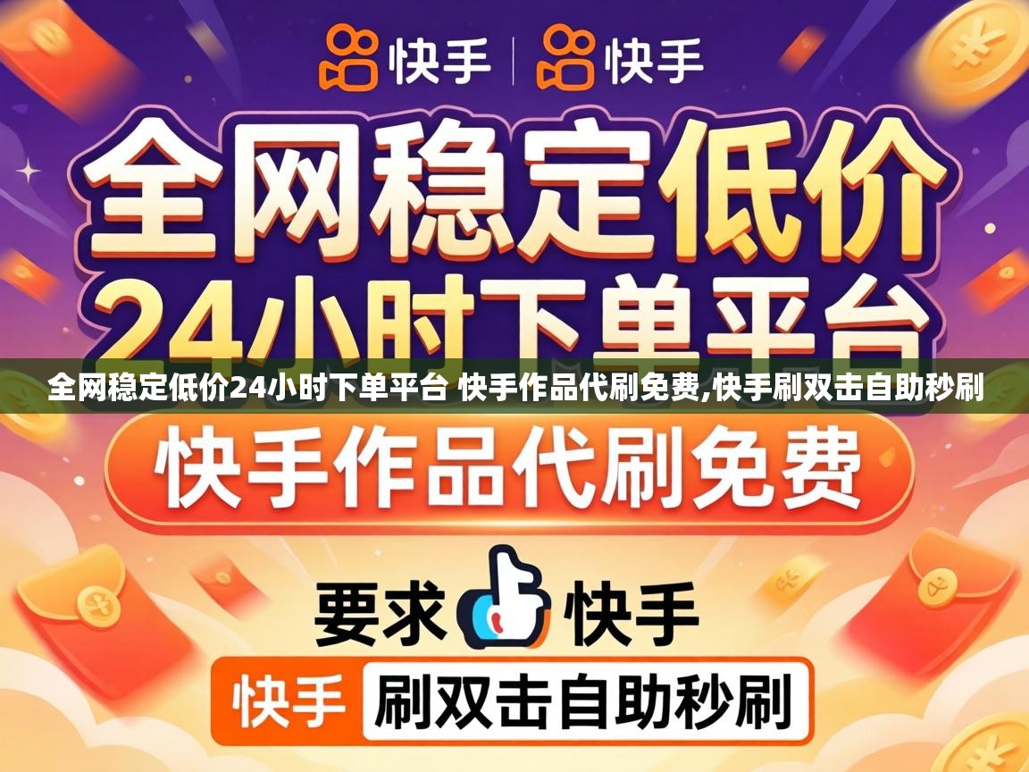 全网稳定低价24小时下单平台 快手作品代刷免费