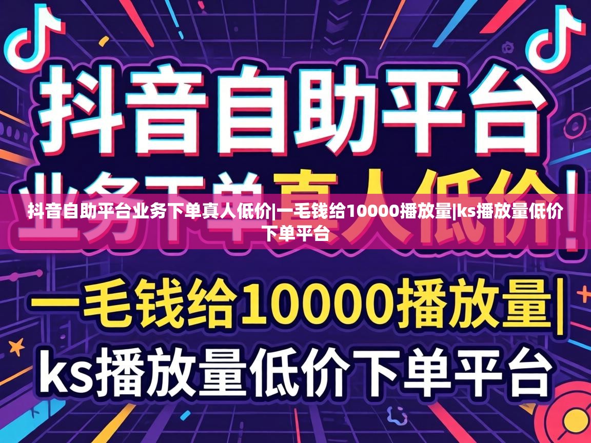抖音自助平台业务下单真人低价