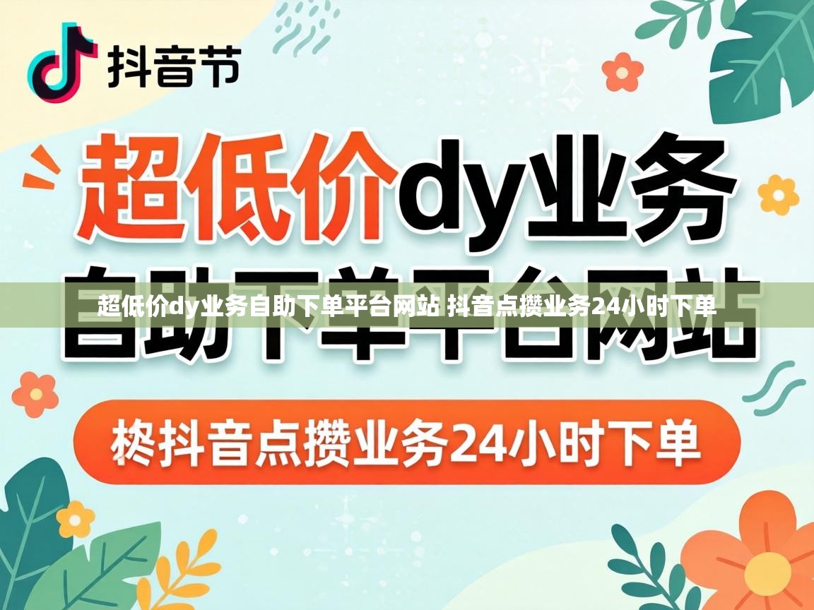 超低价dy业务自助下单平台网站 抖音点攒业务24小时下单