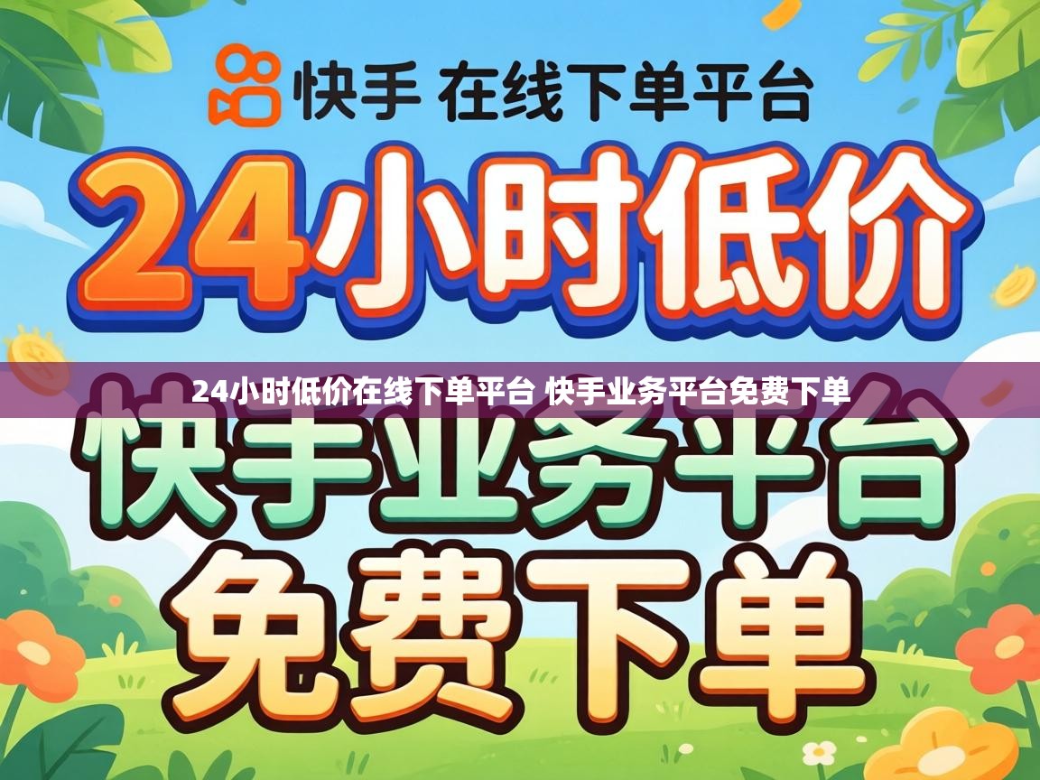 24小时低价在线下单平台 快手业务平台免费下单