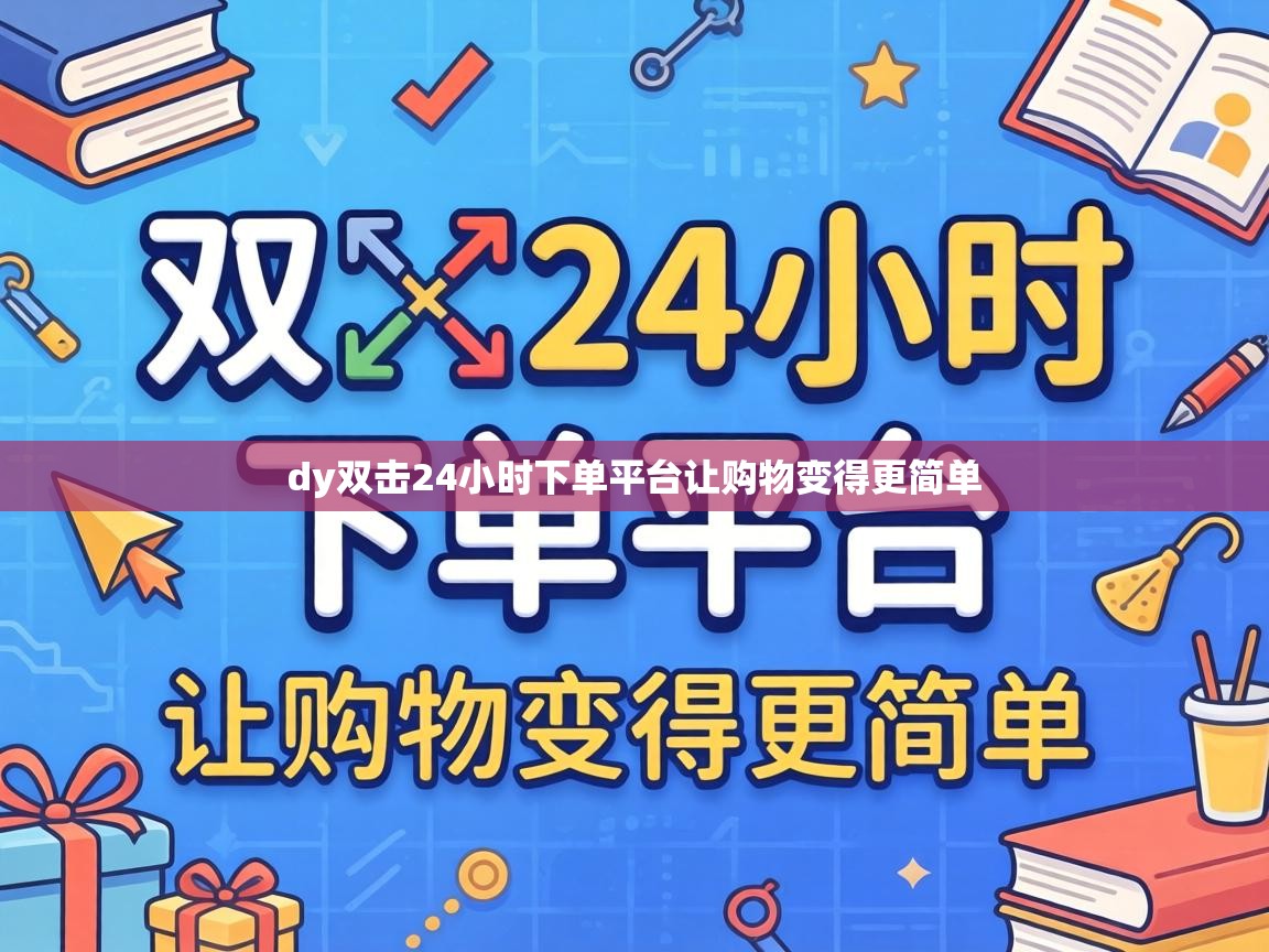 dy双击24小时下单平台让购物变得更简单