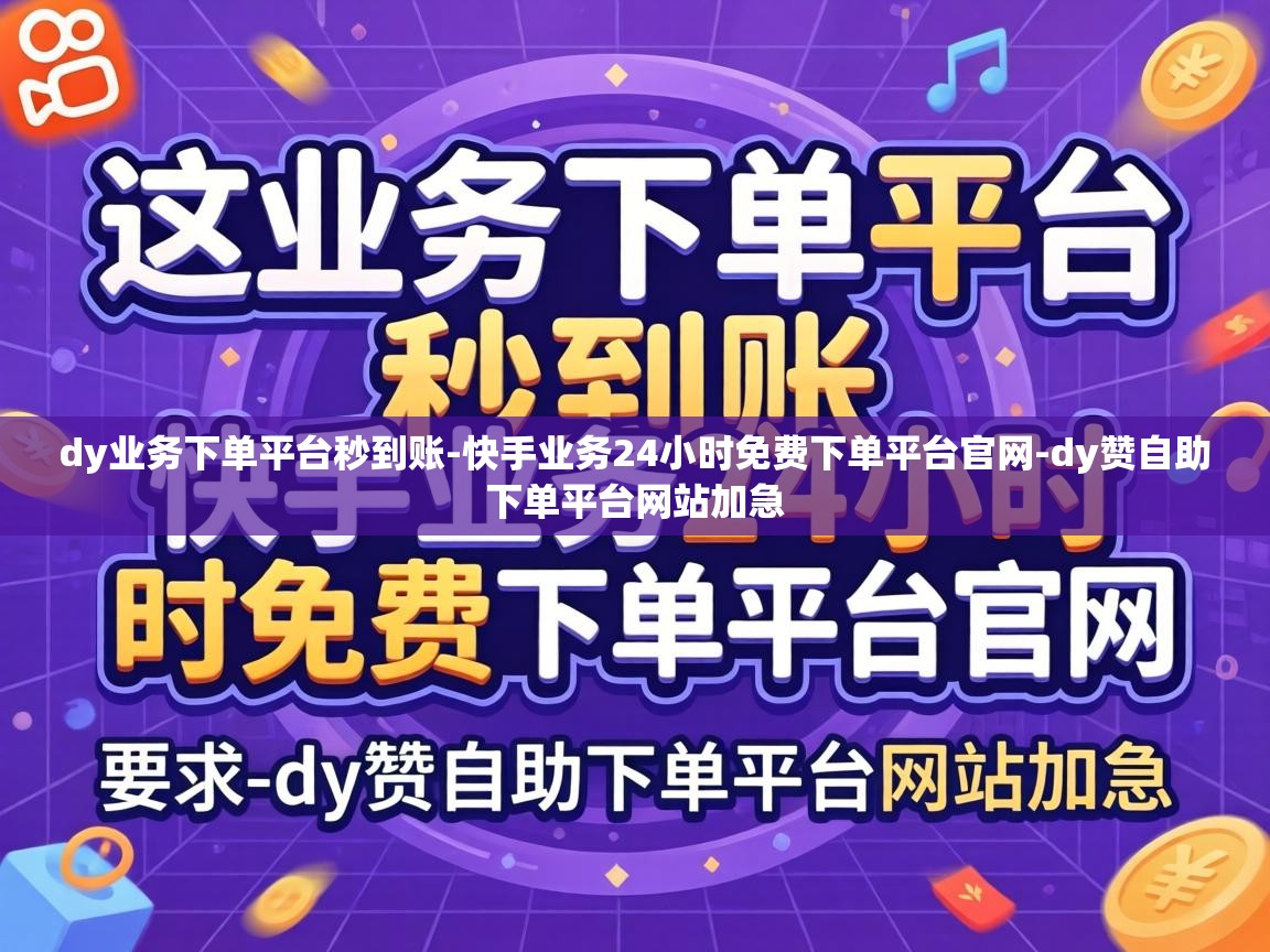 dy业务下单平台秒到账-快手业务24小时免费下单平台官网-dy赞自助下单平台网站加急 快手业务24小时免费下单平台官网