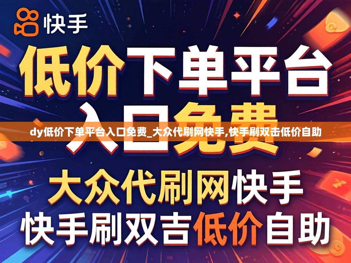 dy低价下单平台入口免费_大众代刷网快手,快手刷双击低价自助 dy低价下单平台入口免费