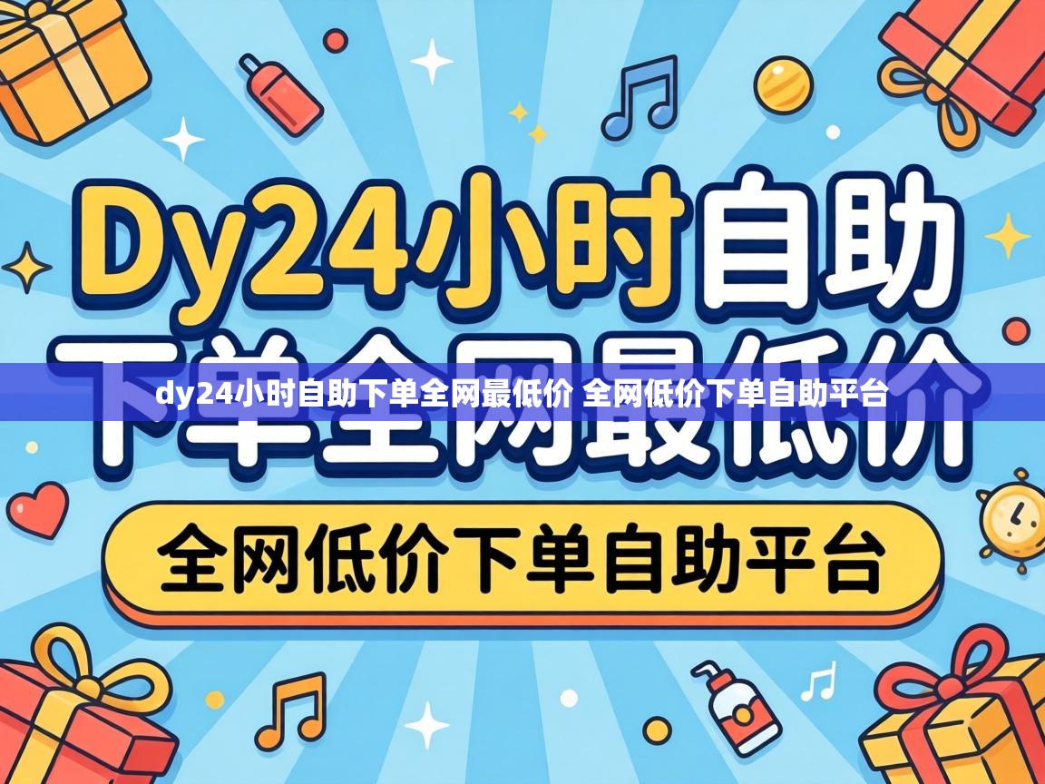 dy24小时自助下单全网最低价 全网低价下单自助平台