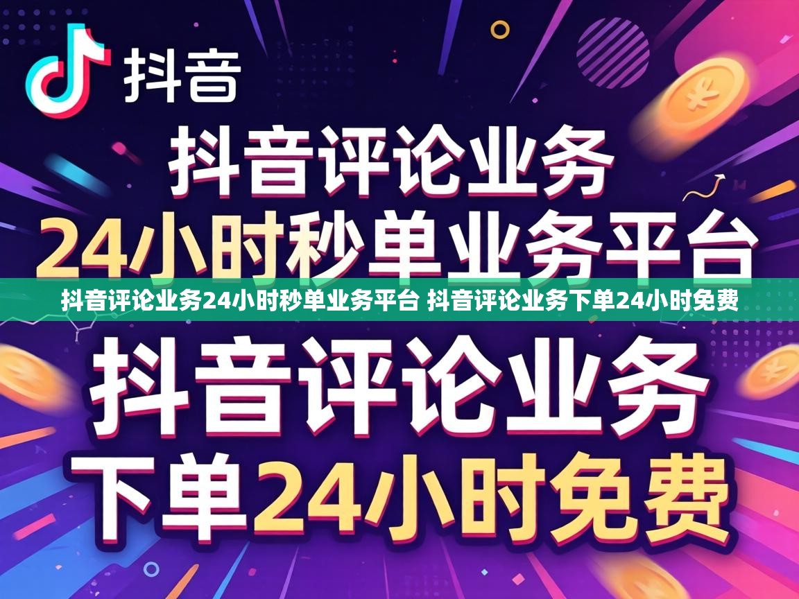 抖音评论业务24小时秒单业务平台 抖音评论业务下单24小时免费 抖音评论业务24小时秒单业务平台 抖音评论业务下单24小时免费