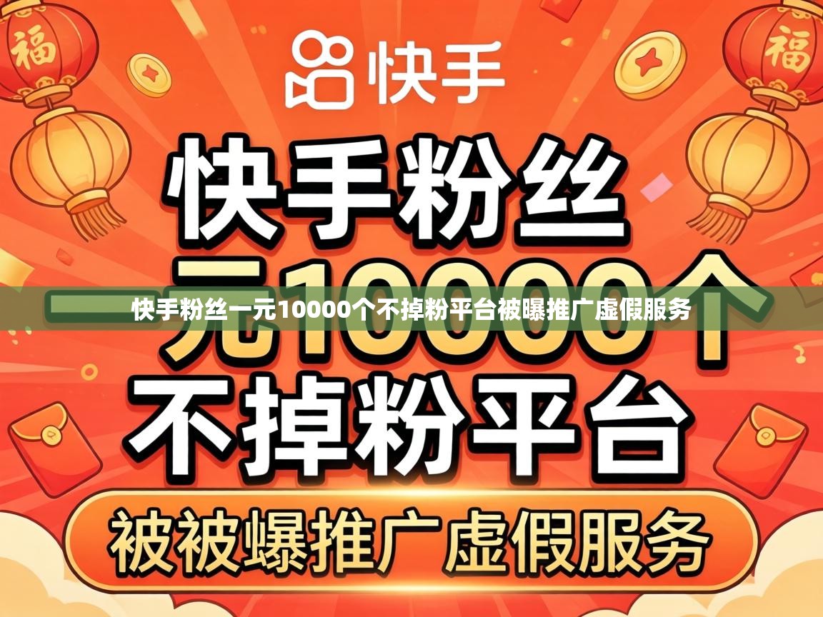 快手粉丝一元10000个不掉粉平台被曝推广虚假服务