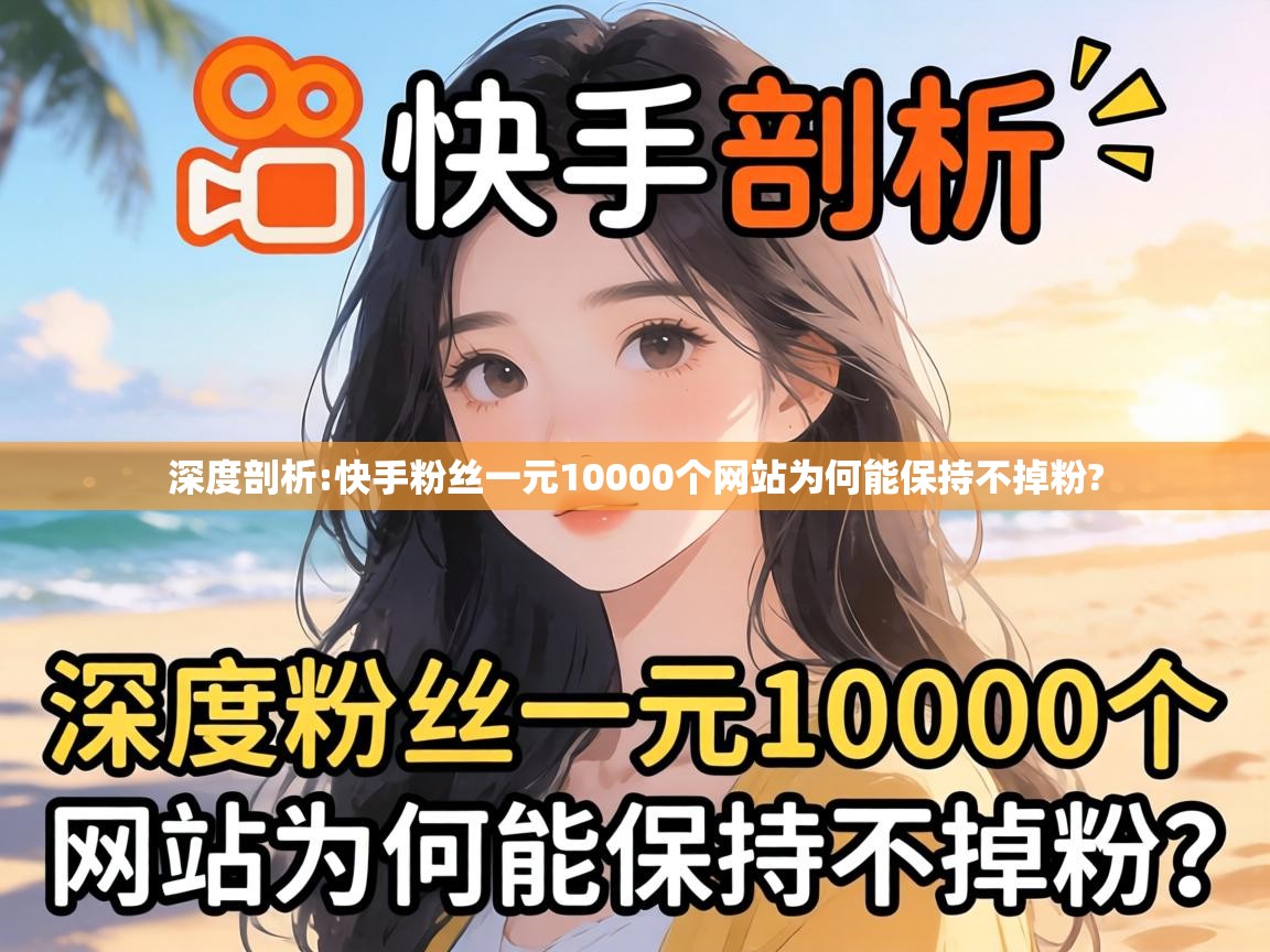 快手粉丝一元10000个网站为何能保持不掉粉