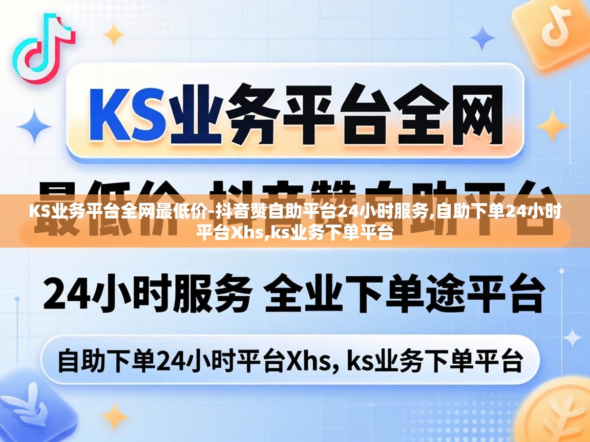 KS业务平台全网最低价-抖音赞自助平台24小时服务,自助下单24小时平台Xhs,ks业务下单平台 抖音赞自助平台24小时服务
