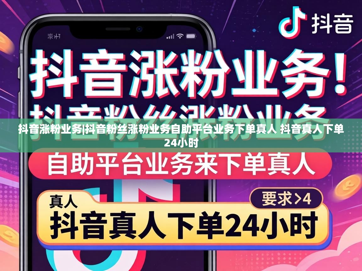 抖音粉丝涨粉业务自助平台业务下单真人 抖音真人下单24小时