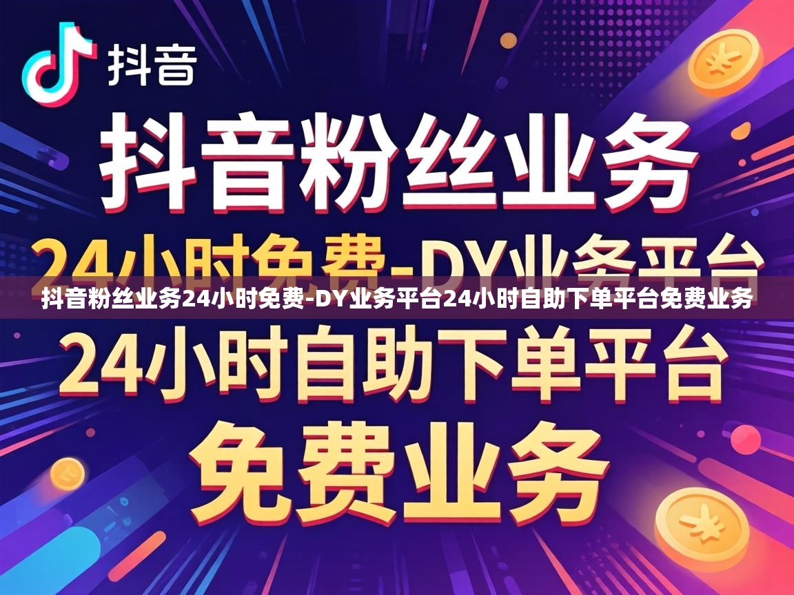 抖音粉丝业务24小时免费-DY业务平台24小时自助下单平台免费业务 DY业务平台24小时自助下单平台免费业务
