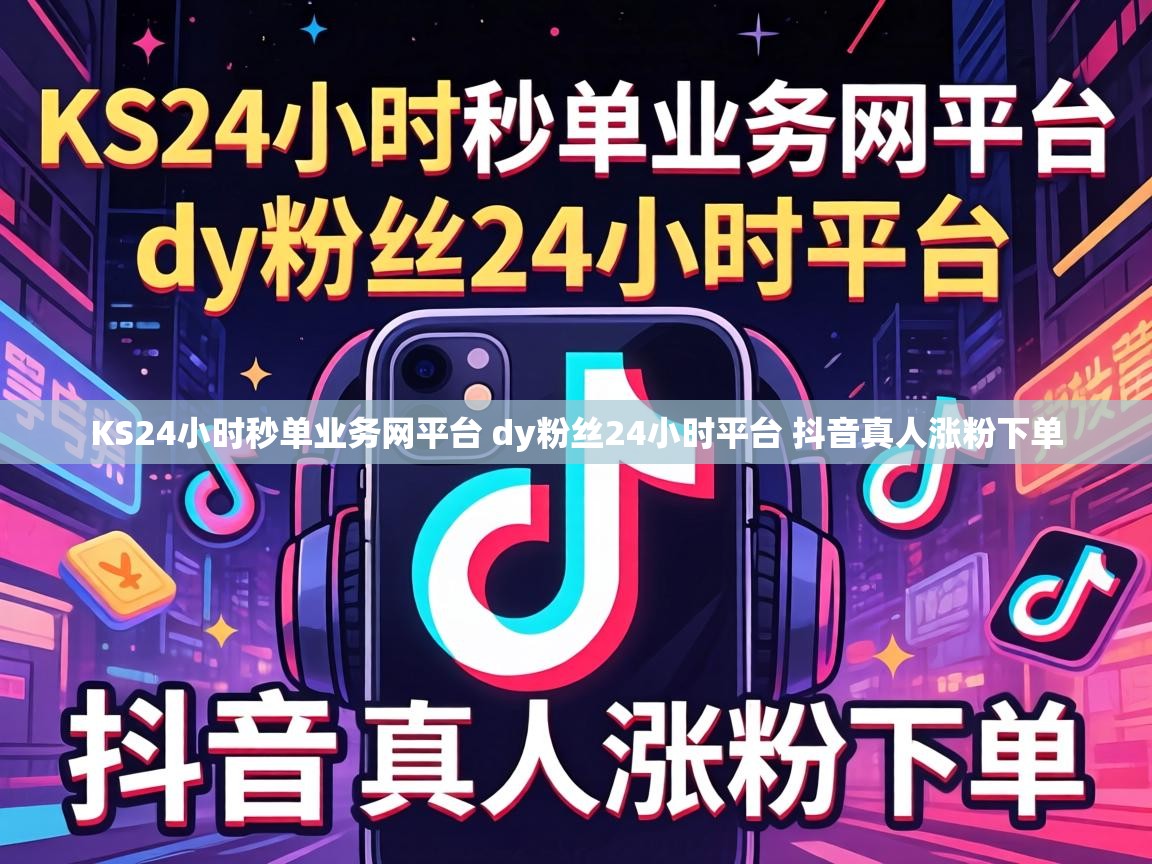 KS24小时秒单业务网平台 dy粉丝24小时平台 抖音真人涨粉下单