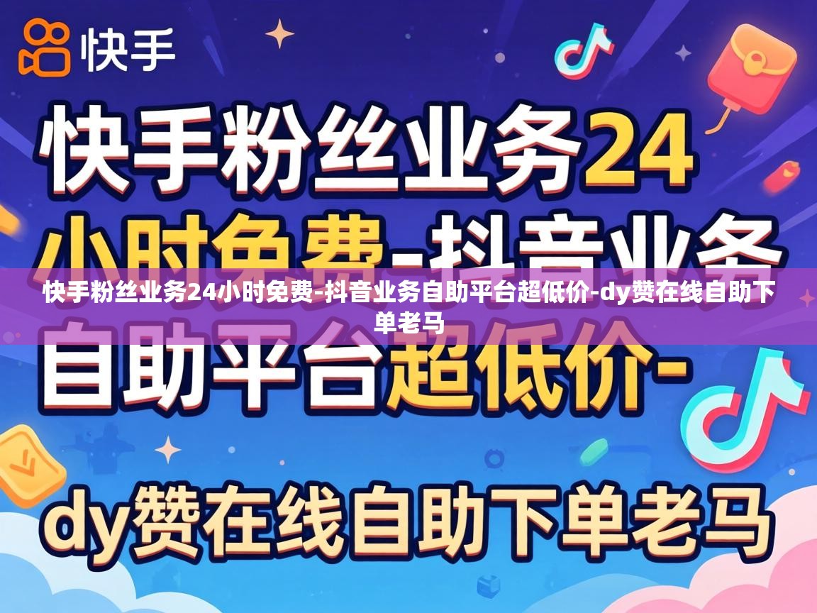 快手粉丝业务24小时免费-抖音业务自助平台超低价-dy赞在线自助下单老马 快手粉丝业务24小时免费