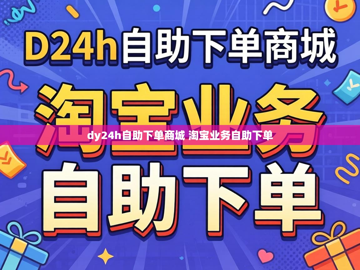 dy24h自助下单商城 淘宝业务自助下单