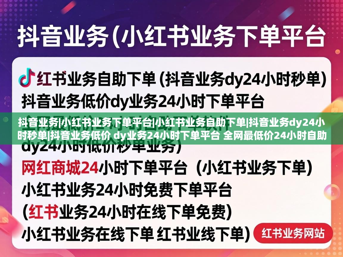 抖音业务低价 dy业务24小时下单平台 全网最低价24小时自助下单软件 dy24小时低价秒单业务