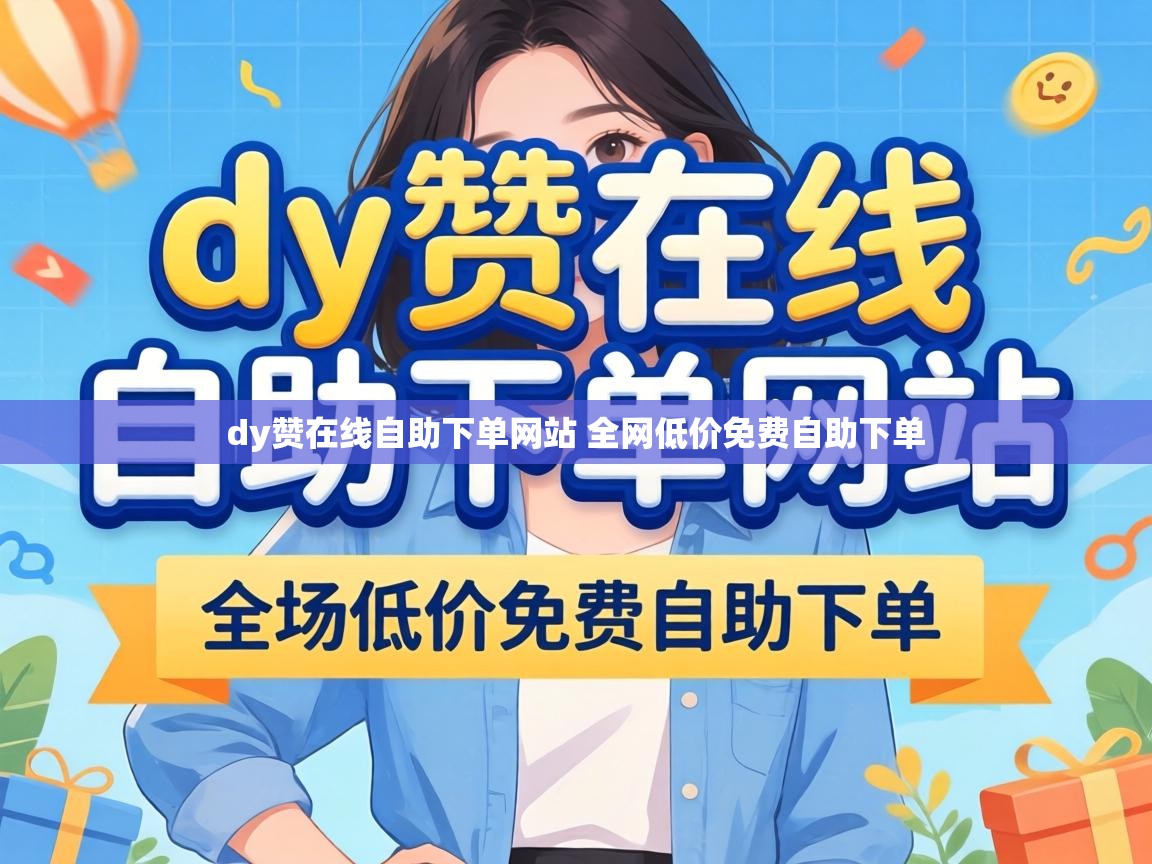 dy赞在线自助下单网站 全网低价免费自助下单 dy赞在线自助下单网站 全网低价免费自助下单