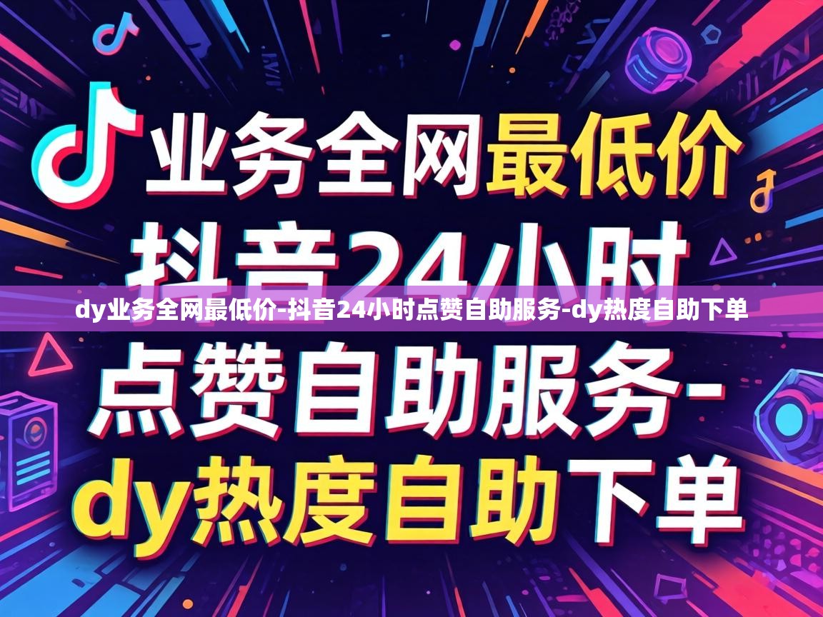 dy业务全网最低价-抖音24小时点赞自助服务-dy热度自助下单 抖音24小时点赞自助服务