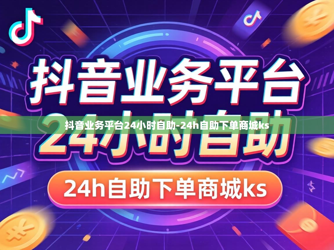 抖音业务平台24小时自助-24h自助下单商城ks 抖音业务平台24小时自助