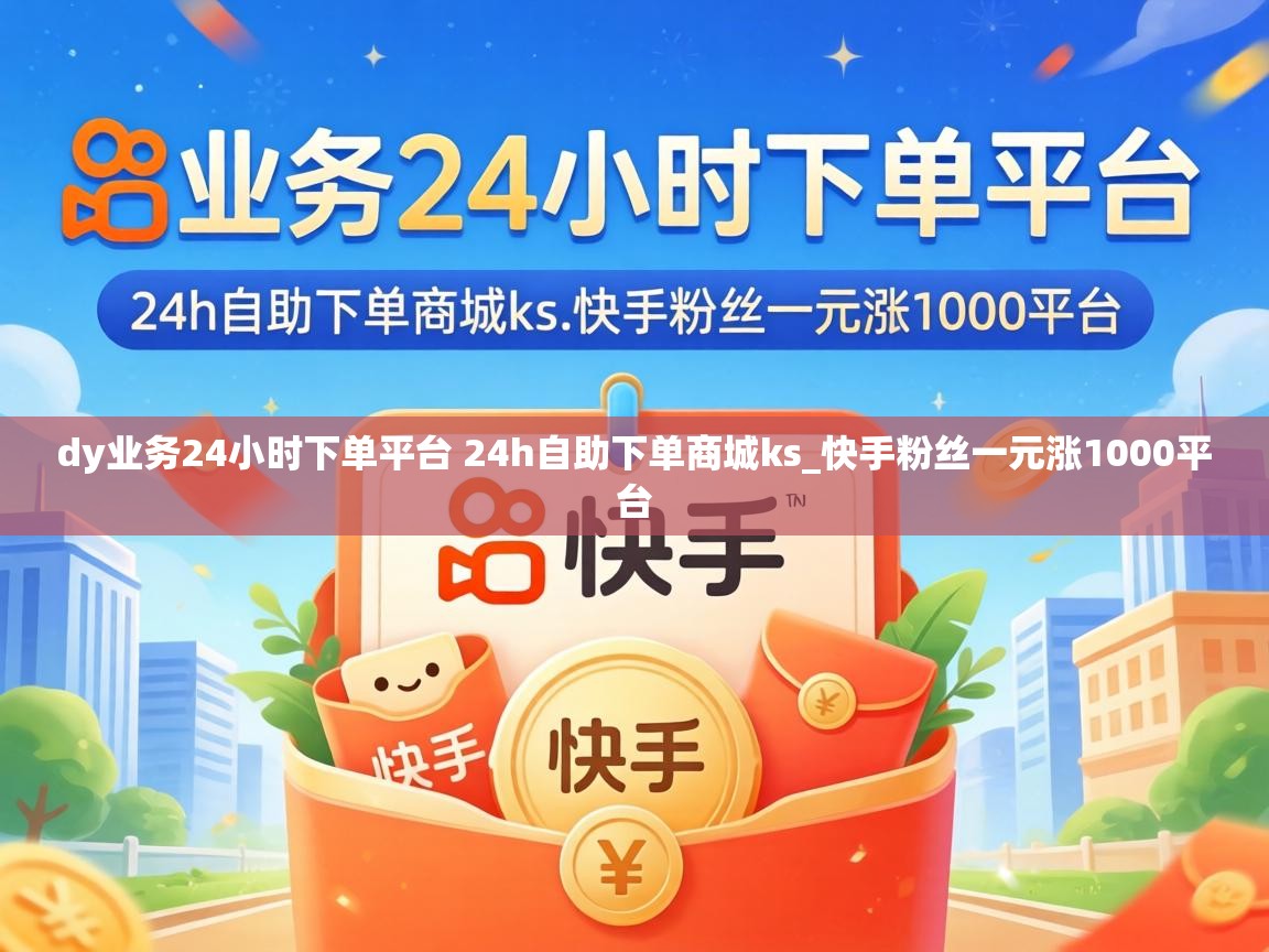 dy业务24小时下单平台 24h自助下单商城ks_快手粉丝一元涨1000平台 dy业务24小时下单平台 24h自助下单商城ks