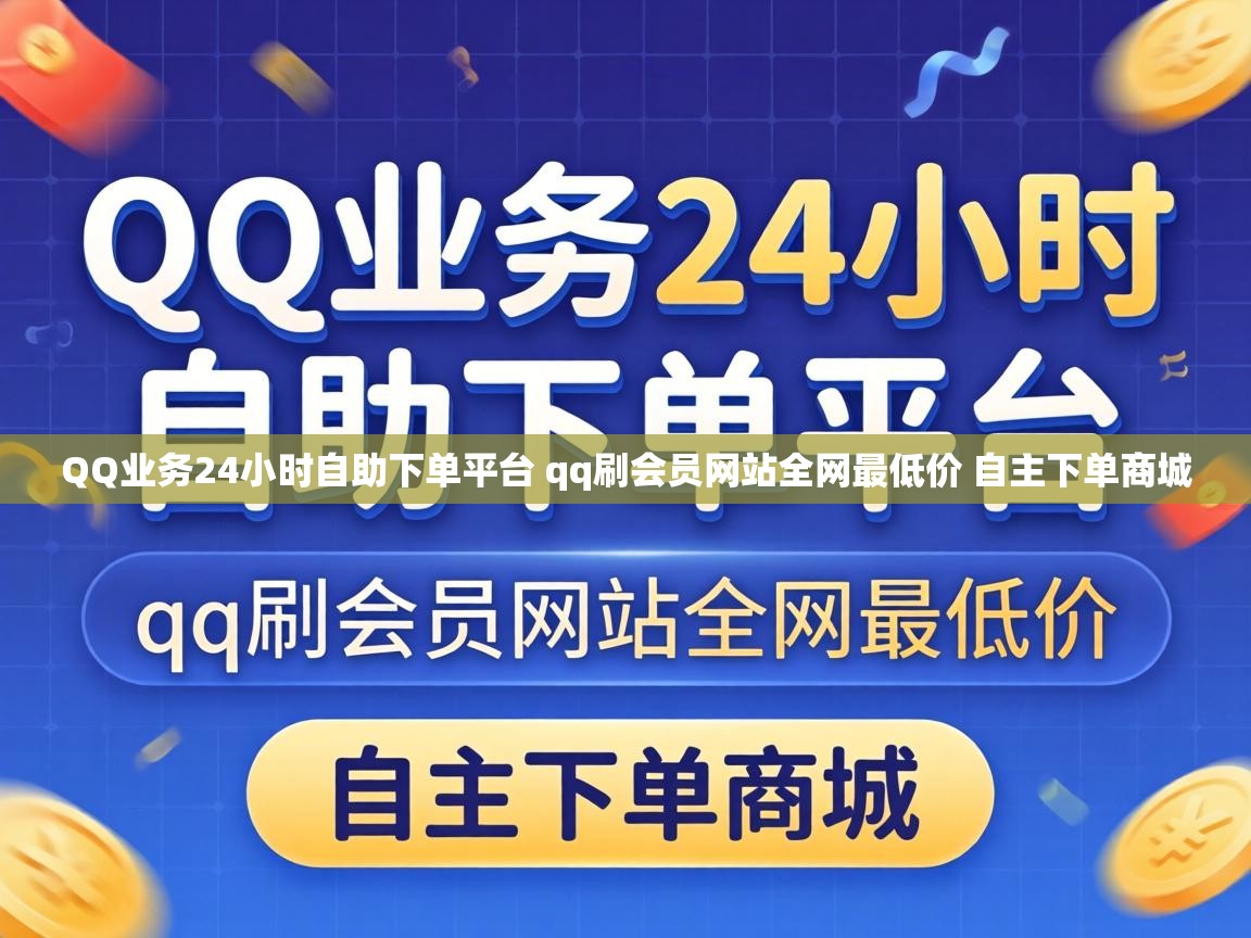 QQ业务24小时自助下单平台 qq刷会员网站全网最低价 自主下单商城