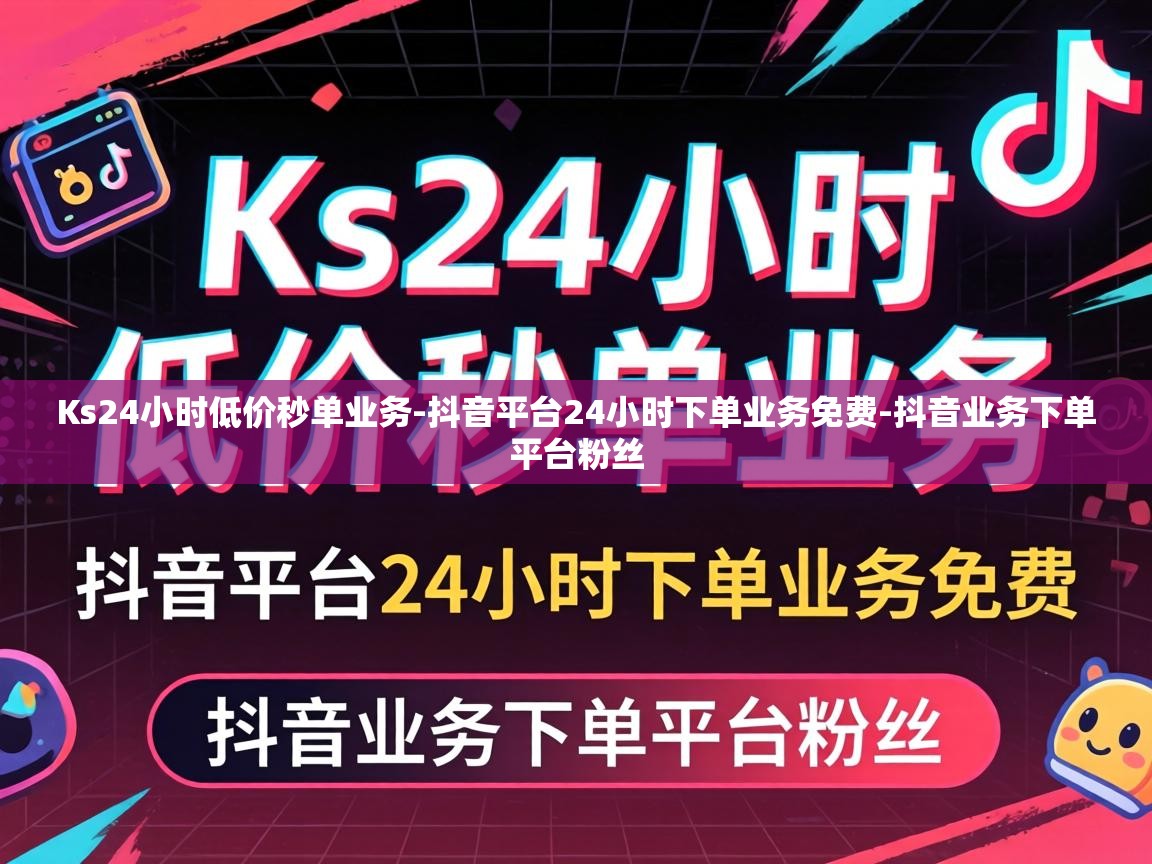 Ks24小时低价秒单业务-抖音平台24小时下单业务免费-抖音业务下单平台粉丝 抖音平台24小时下单业务免费