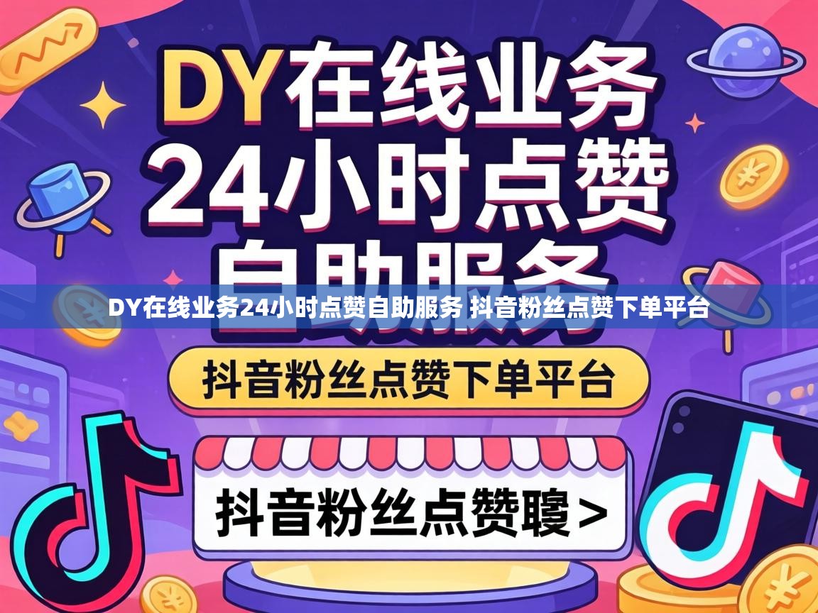 DY在线业务24小时点赞自助服务 抖音粉丝点赞下单平台