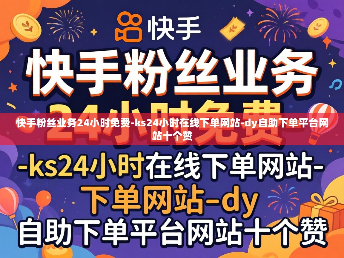 快手粉丝业务24小时免费-ks24小时在线下单网站-dy自助下单平台网站十个赞 dy自助下单平台网站十个赞