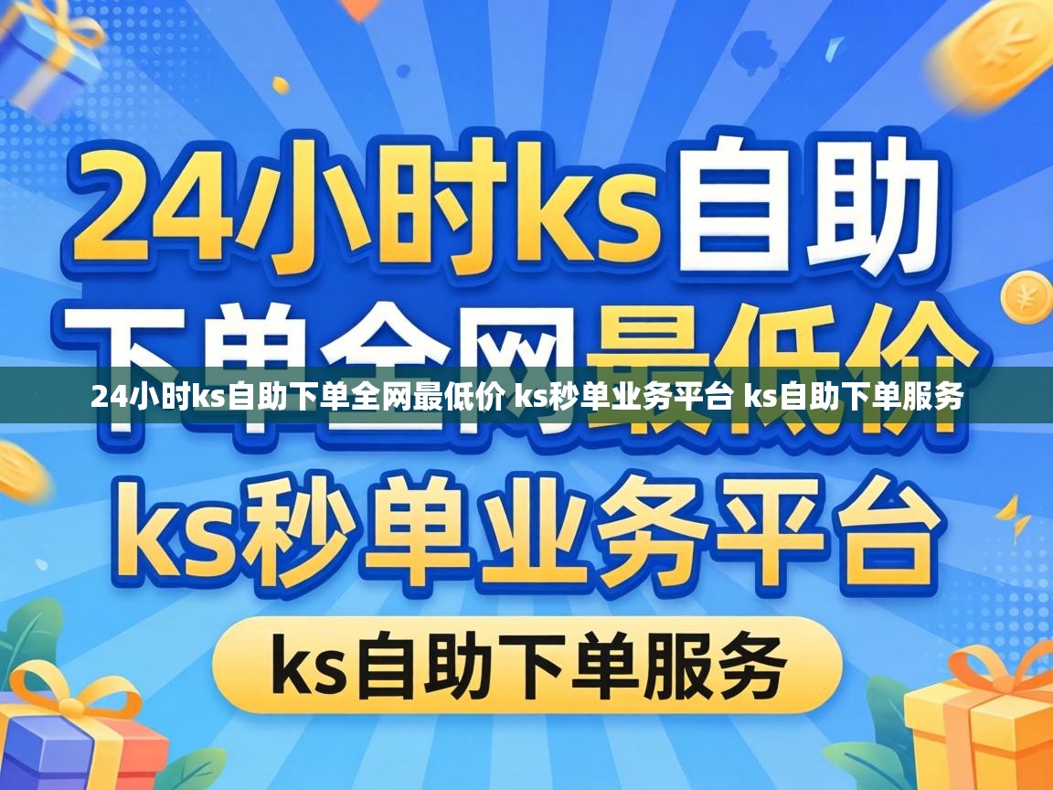 24小时ks自助下单全网最低价 ks秒单业务平台 ks自助下单服务