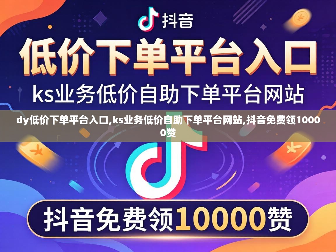 dy低价下单平台入口,ks业务低价自助下单平台网站,抖音免费领10000赞 ks业务低价自助下单平台网站