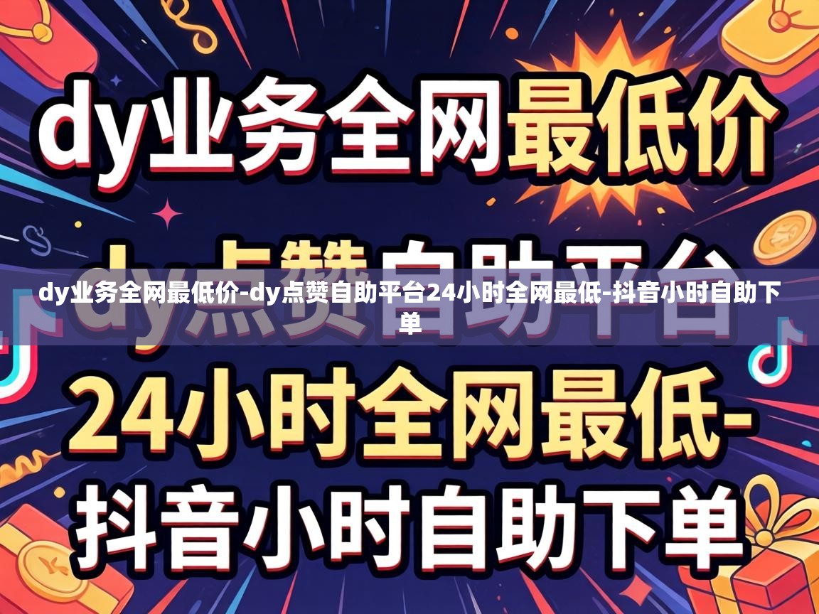 dy业务全网最低价-dy点赞自助平台24小时全网最低-抖音小时自助下单 dy点赞自助平台24小时全网最低
