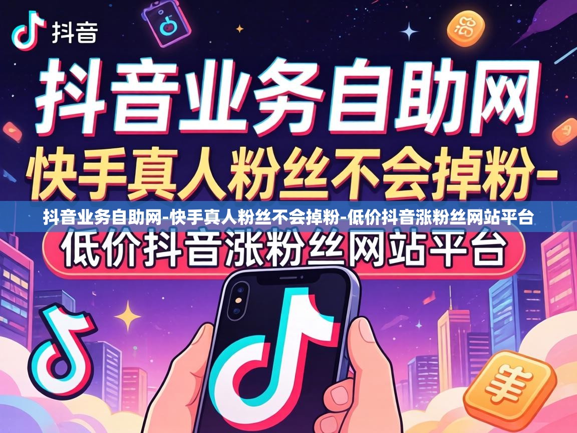 抖音业务自助网-快手真人粉丝不会掉粉-低价抖音涨粉丝网站平台 低价抖音涨粉丝网站平台