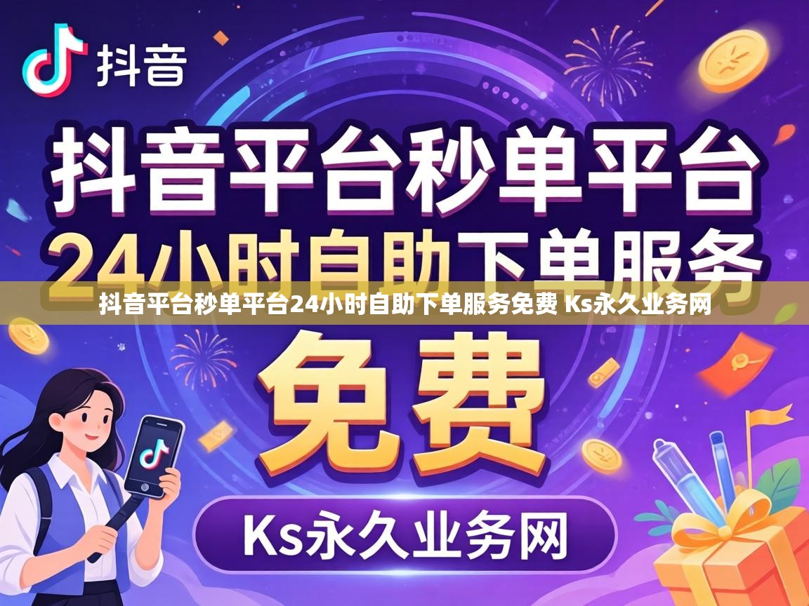 抖音平台秒单平台24小时自助下单服务免费 Ks永久业务网