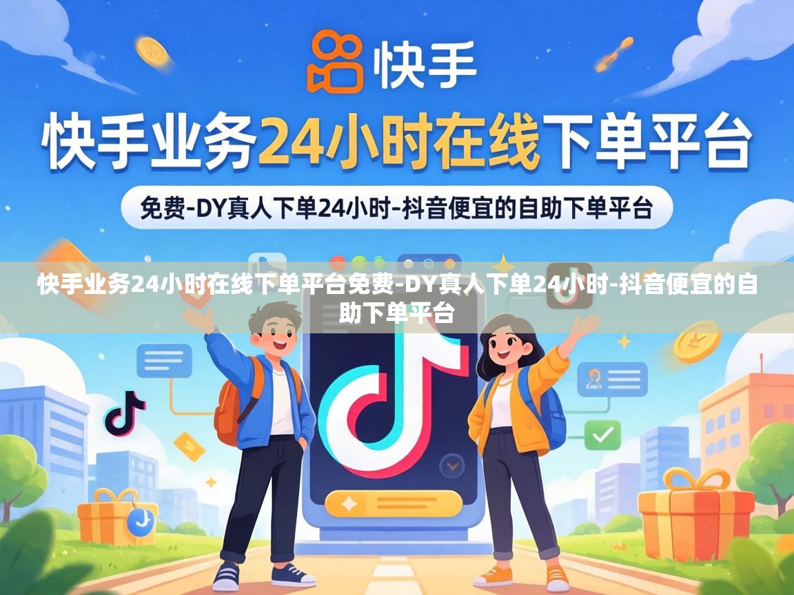快手业务24小时在线下单平台免费-DY真人下单24小时-抖音便宜的自助下单平台 快手业务24小时在线下单平台免费