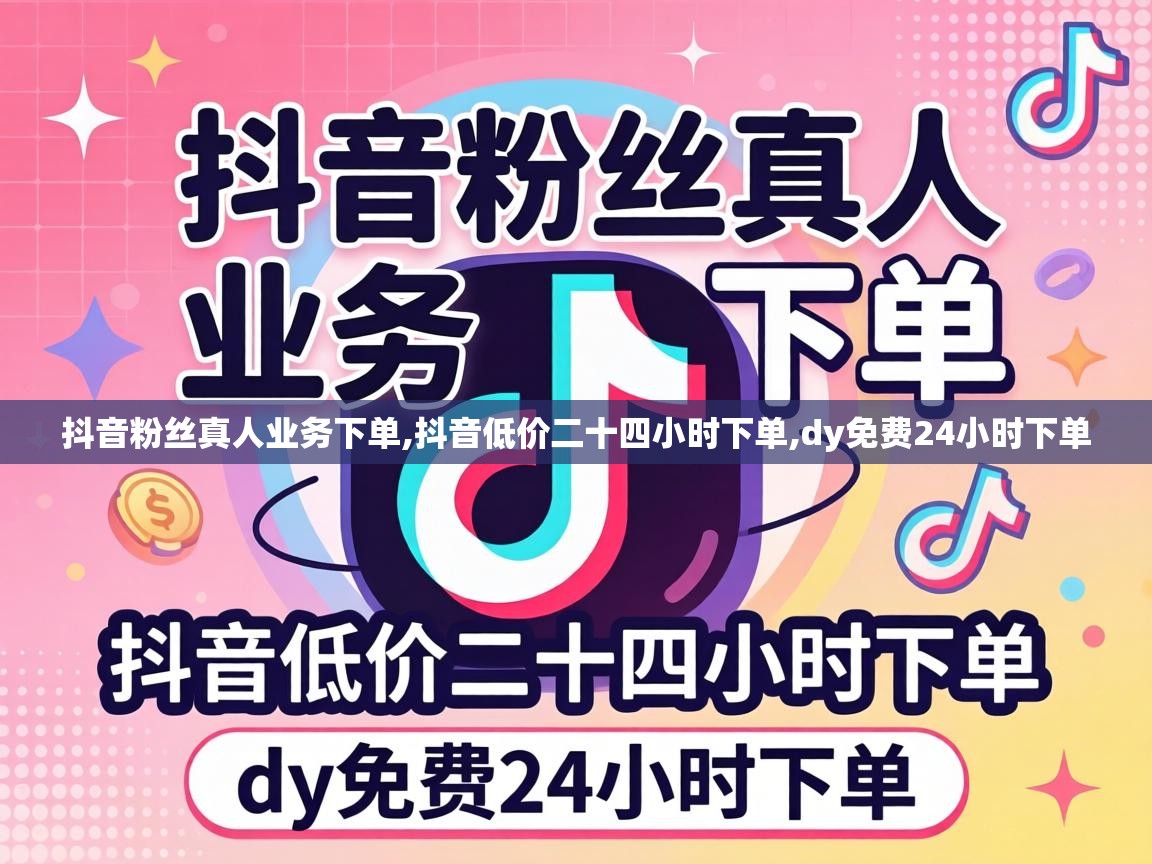 抖音粉丝真人业务下单,抖音低价二十四小时下单,dy免费24小时下单 抖音低价二十四小时下单
