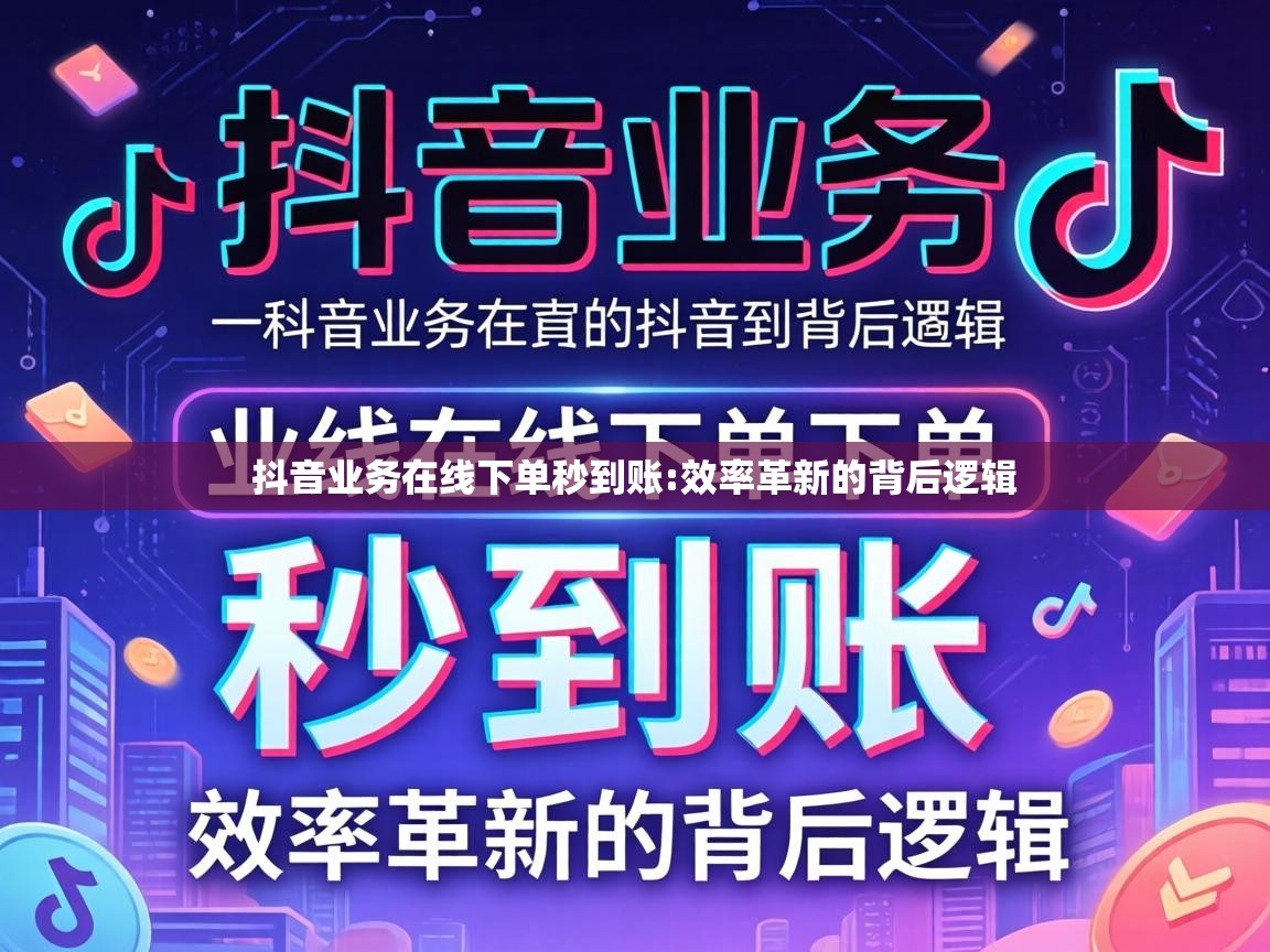 抖音业务在线下单秒到账:效率革新的背后逻辑 抖音业务在线下单秒到账