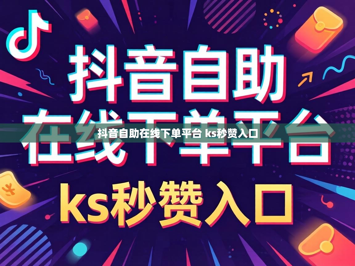 抖音自助在线下单平台 ks秒赞入口